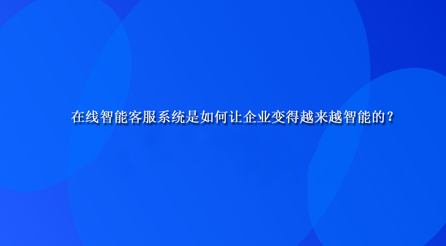 在线智能客服系统是如何让企业变得越来越智能的？