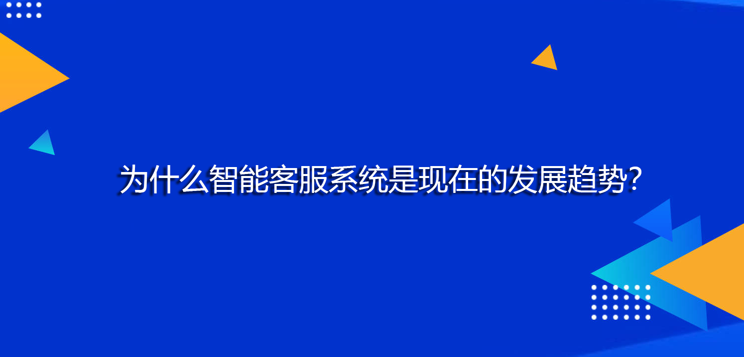 为什么智能客服系统是现在的发展趋势? 为什么智能客服系统是现在的发展趋势?
